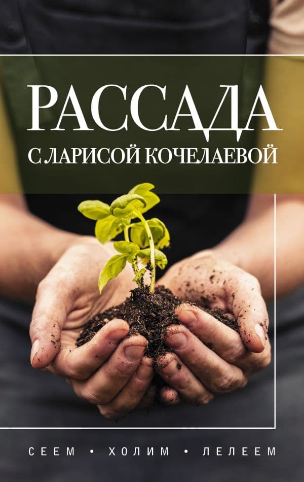 Обложка книги Рассада с Ларисой Кочелаевой. Сеем, холим и лелеем — Кочелаева Л.Н.
