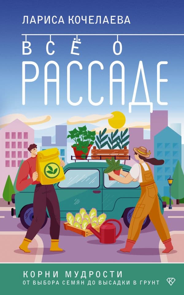 Обложка книги Все о рассаде. Корни мудрости. От выбора семян до высадки в грунт — Кочелаева Л.Н.