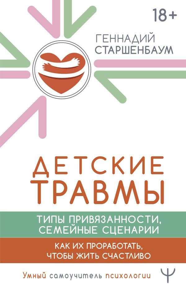 Обложка книги Детские травмы, типы привязанности, семейные сценарии. Как их проработать, чтобы жить счастливо — Старшенбаум Геннадий