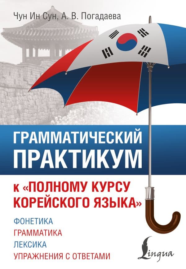 Обложка книги Грамматический практикум к "Полному курсу корейского языка" — Чун Ин Сун, Погадаева А. В.