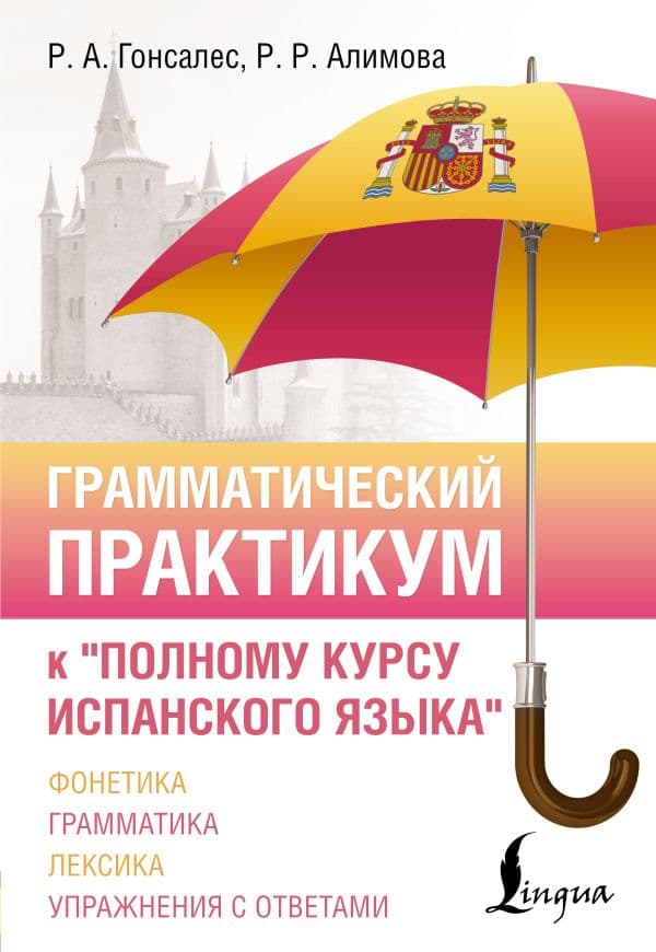 Обложка книги Грамматический практикум к "Полному курсу испанского языка" — Гонсалес Р.А., Алимова Р.Р.