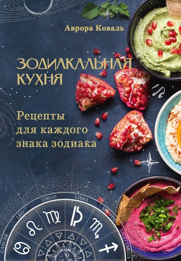 Обложка книги Зодиакальная кухня. Рецепты для каждого знака зодиака — Коваль А.