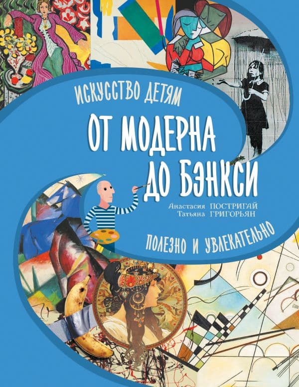Обложка книги От модерна до Бэнкси: искусство детям полезно и увлекательно — Постригай А.И., Григорьян Т.А.
