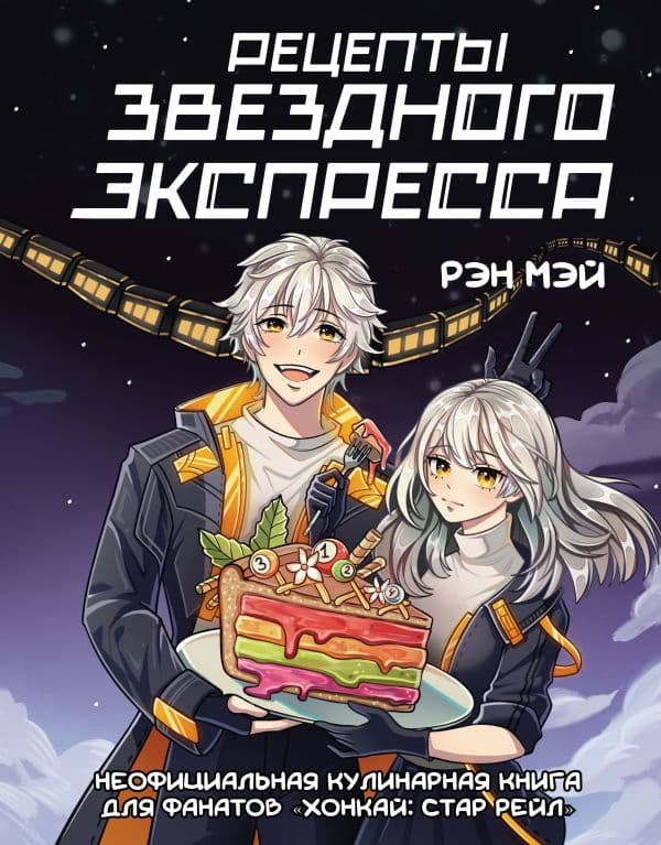 Обложка книги Рецепты Звездного Экспресса. Неофициальная кулинарная книга для фанатов "Хонкай: Стар Рейл" — Рэн М.