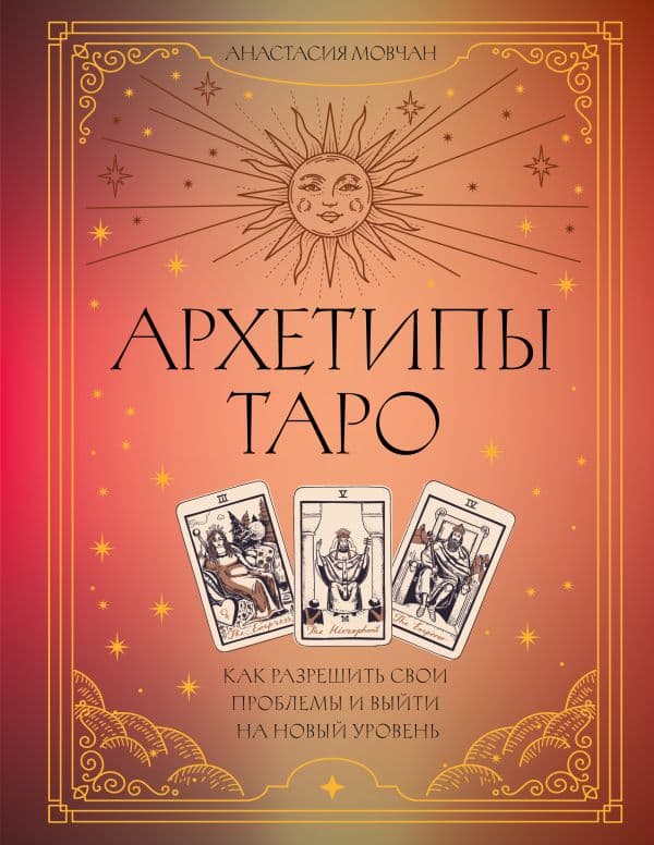 Обложка книги Архетипы Таро. Как разрешить свои проблемы и выйти на новый уровень — Мовчан Анастасия