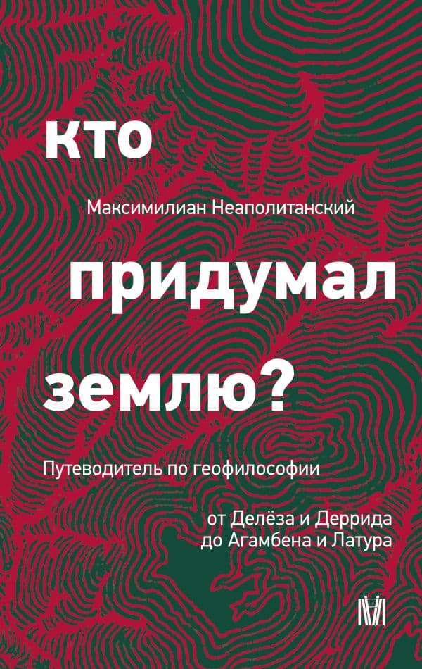 Обложка книги Кто придумал землю? Путеводитель по геофилософии от Делёза и Деррида до Агамбена и Латура — Неаполитанский М.