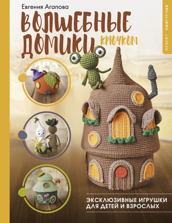 Обложка книги Волшебные домики крючком. Эксклюзивные игрушки для детей и взрослых. Проект амигуруми — Агапова Е.А.