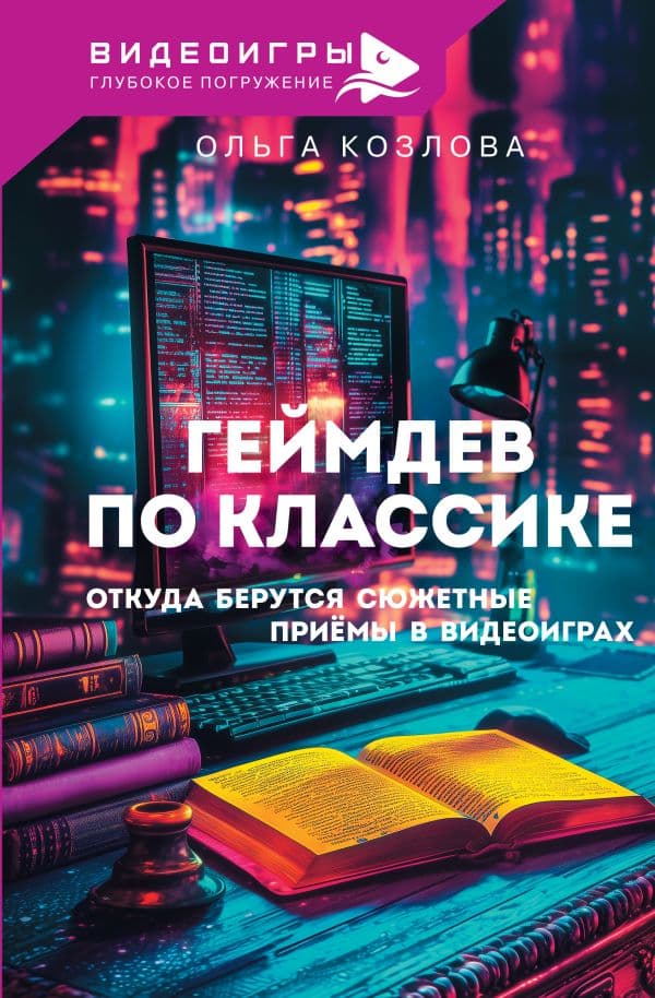 Обложка книги Геймдев по классике: откуда берутся сюжетные приёмы в видеоиграх — Козлова О.С.