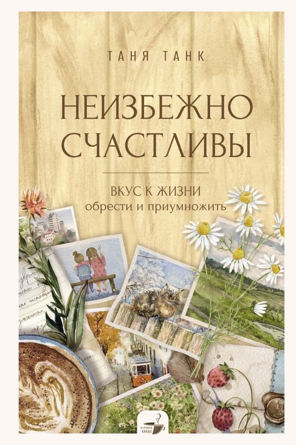 Обложка книги Неизбежно счастливы. Вкус к жизни: обрести и приумножить — Танк Таня