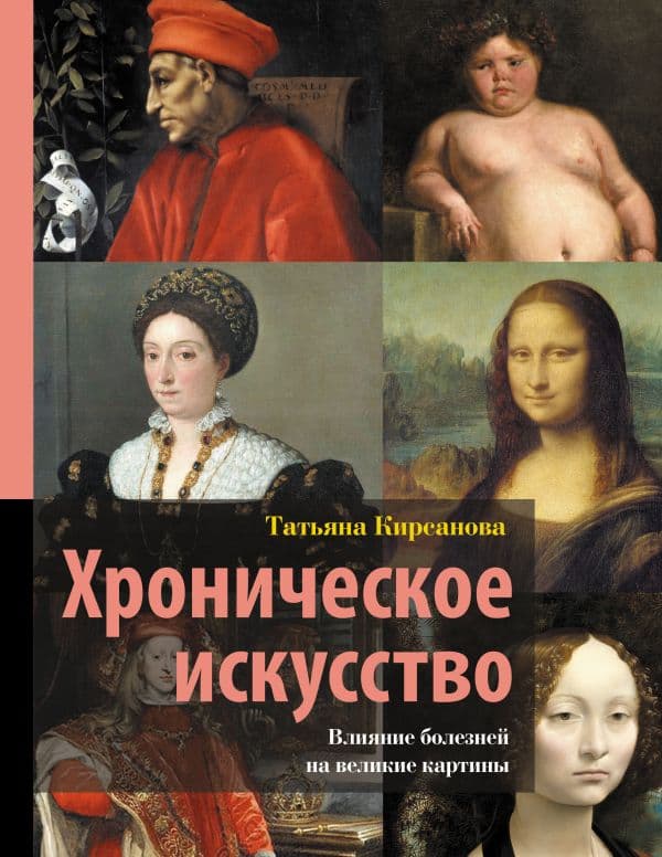 Обложка книги Хроническое искусство. Влияние болезней на великие картины — Кирсанова Т.В.