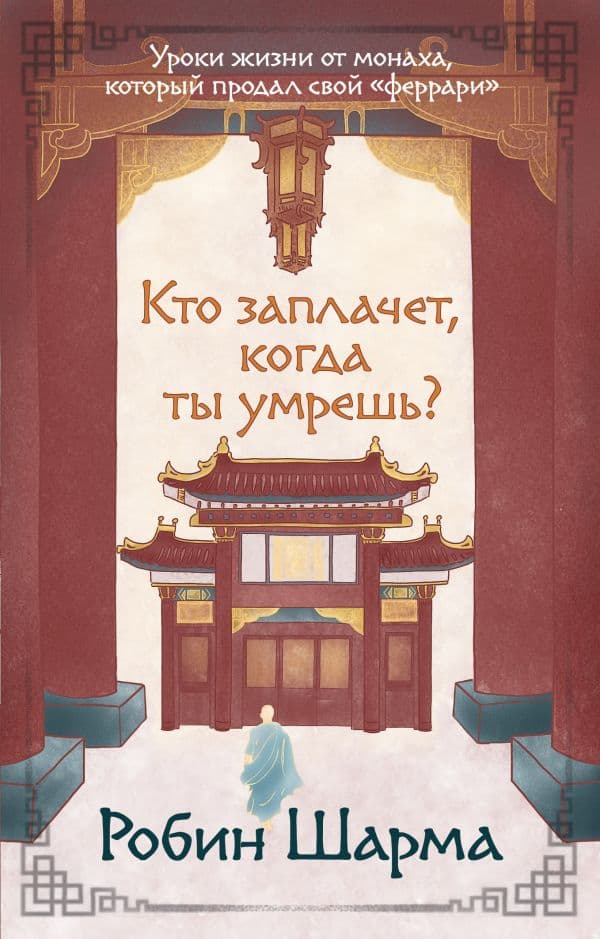 Кто заплачет, когда ты умрешь? Уроки жизни от монаха, который продал свой «феррари»