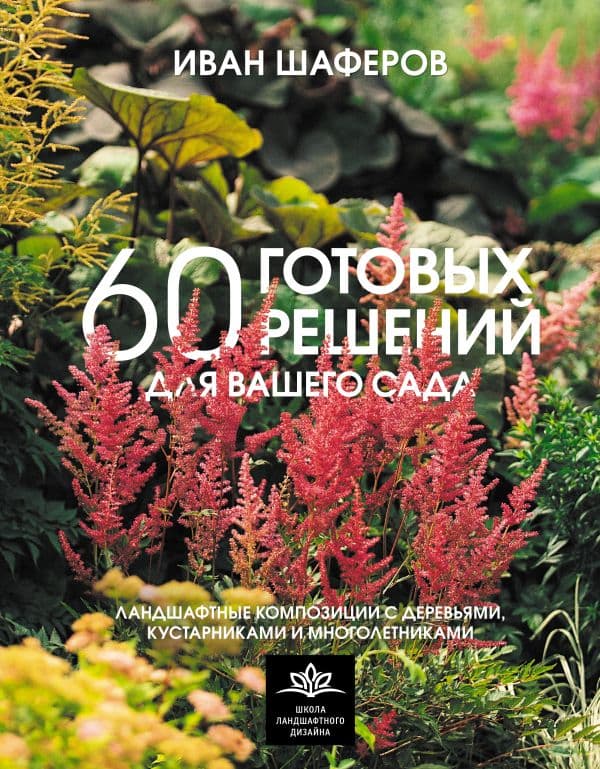 Обложка книги 60 готовых решений для вашего сада. Ландшафтные композиции с деревьями, кустарниками и многолетниками — Шаферов И.А.