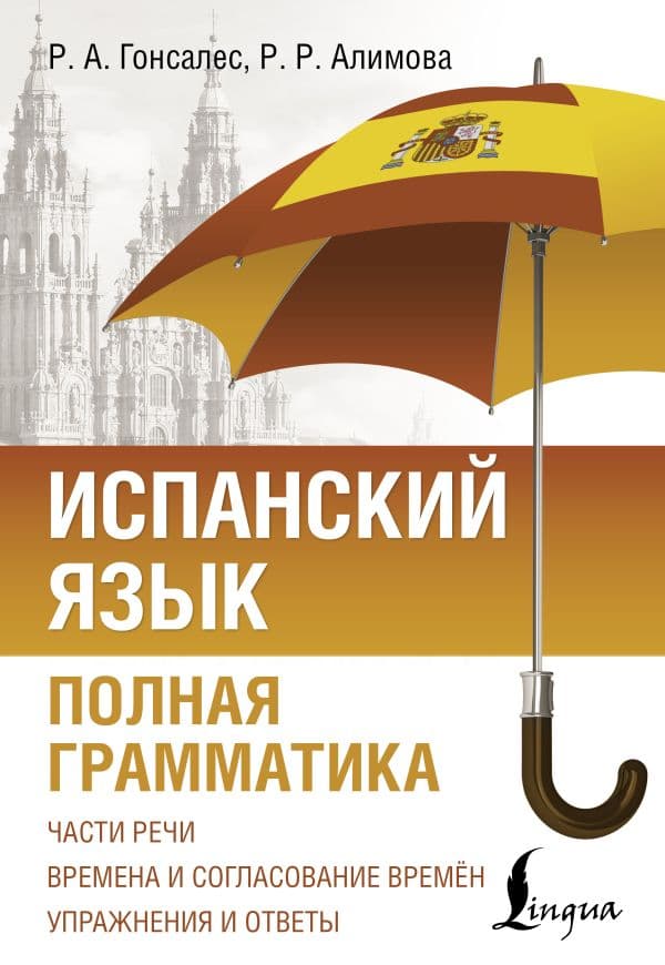 Обложка книги Испанский язык. Полная грамматика — Гонсалес Р.А., Алимова Р.Р.