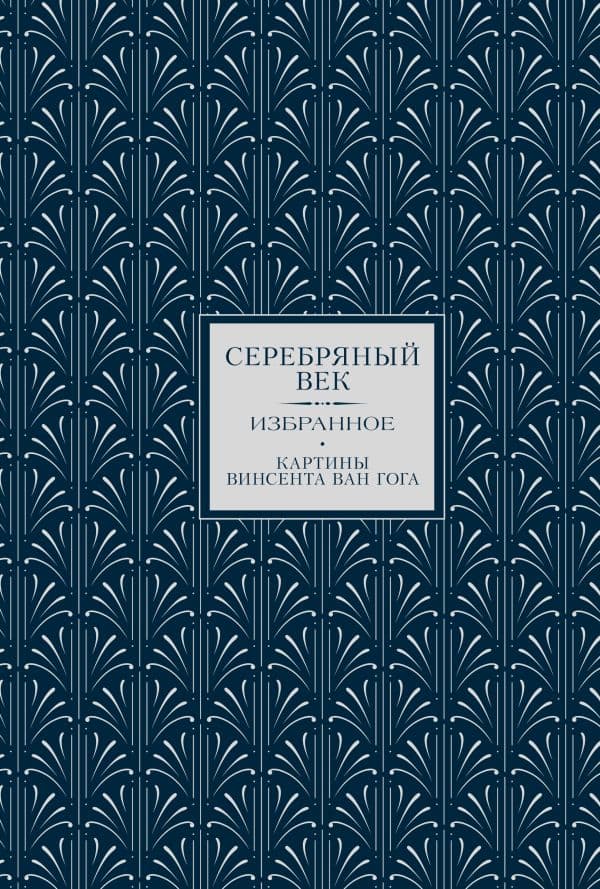 Обложка книги Серебряный век. Избранное. Картины Винсента ван Гога — Ахматова А.А., Бальмонт К.Д., Белый А.