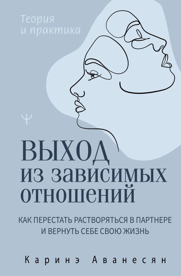Обложка книги Выход из зависимых отношений. Как перестать растворяться в партнере и вернуть себе свою жизнь. Теория и практика — Аванесян Каринэ
