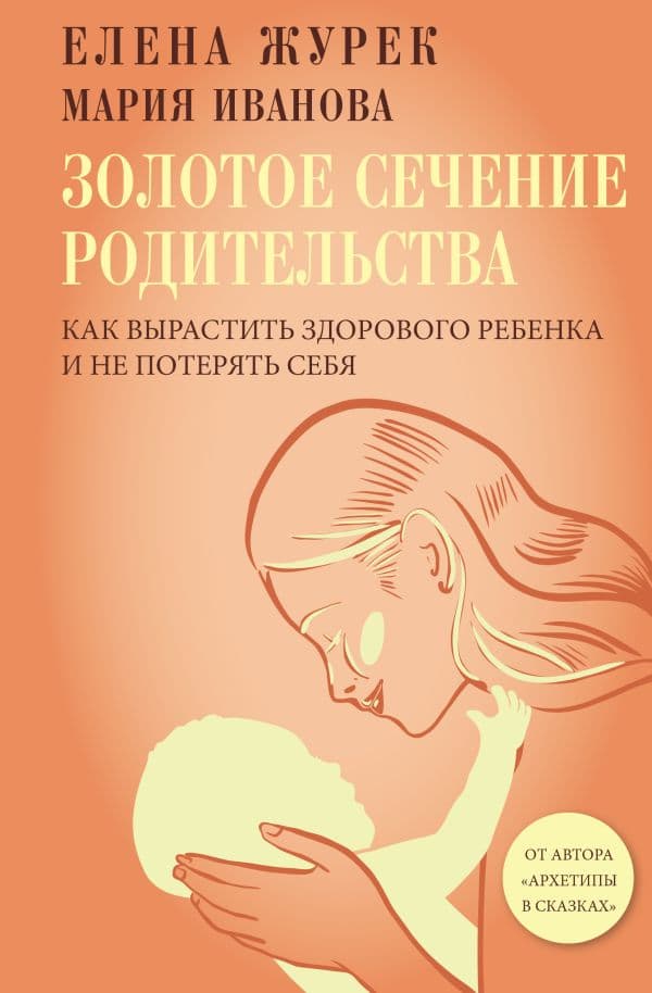 Обложка книги Золотое сечение родительства. Как вырастить здорового ребенка и не потерять себя — Журек Е.В., Иванова М.С.