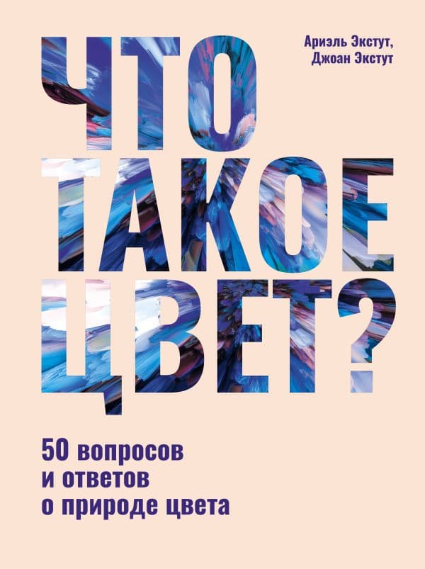 Обложка книги Что такое цвет? 50 вопросов и ответов о природе цвета — Экстут Д., Экстут А.