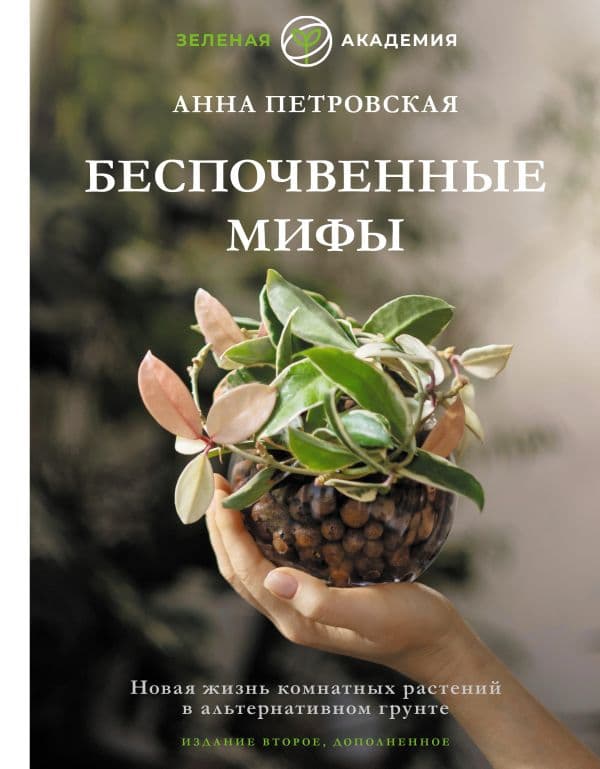 Обложка книги Беспочвенные мифы. Новая жизнь комнатных растений в альтернативном грунте. Издание второе, дополненное — Петровская А.В.