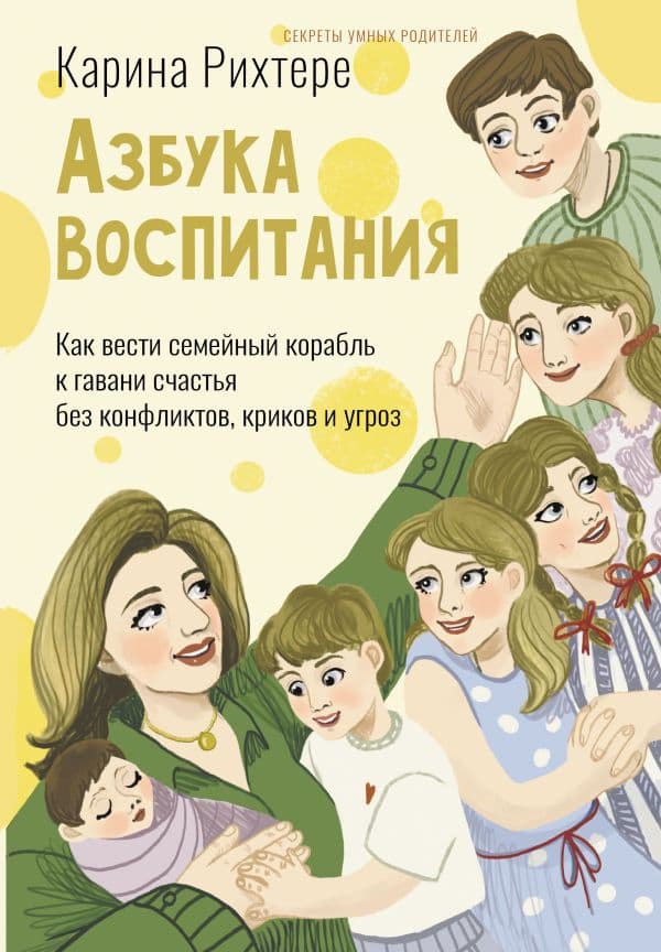 Обложка книги Азбука воспитания. Как вести семейный корабль к гавани счастья без конфликтов, криков и угроз — Рихтере Карина