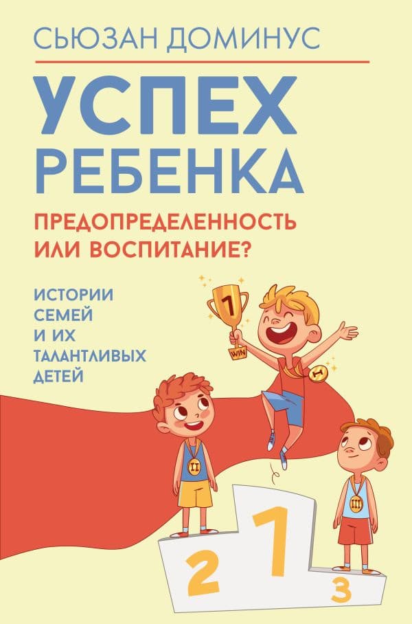 Обложка книги Успех ребенка — предопределенность или воспитание? Истории семей и их талантливых детей — Доминус С.