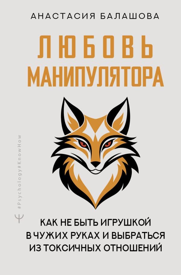 Обложка книги Любовь манипулятора: как не быть игрушкой в чужих руках и выбраться из токсичных отношений — Балашова Анастасия