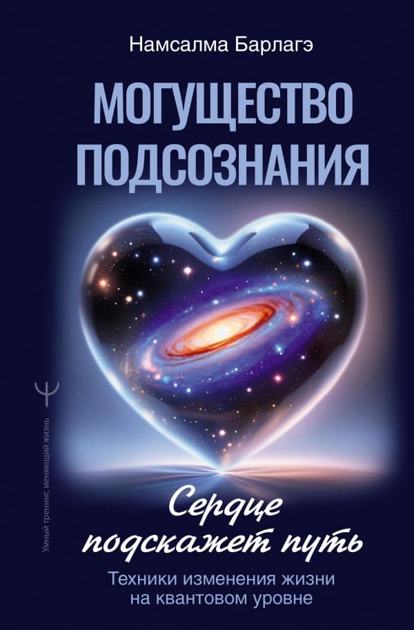 Обложка книги Могущество подсознания: сердце подскажет путь. Техники изменения жизни на квантовом уровне — Барлагэ Намсалма