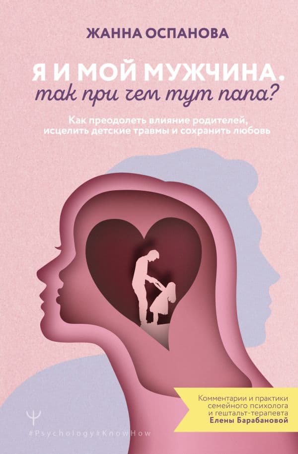 Обложка книги Я и мой мужчина. Так при чем тут папа? Как преодолеть влияние родителей, исцелить детские травмы и сохранить любовь — Оспанова Жанна