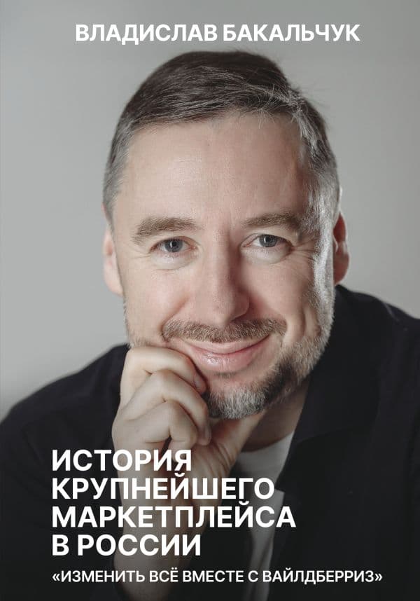 Обложка книги История крупнейшего маркетплейса в России. Изменить все вместе с Вайлдберриз — Бакальчук В.С.