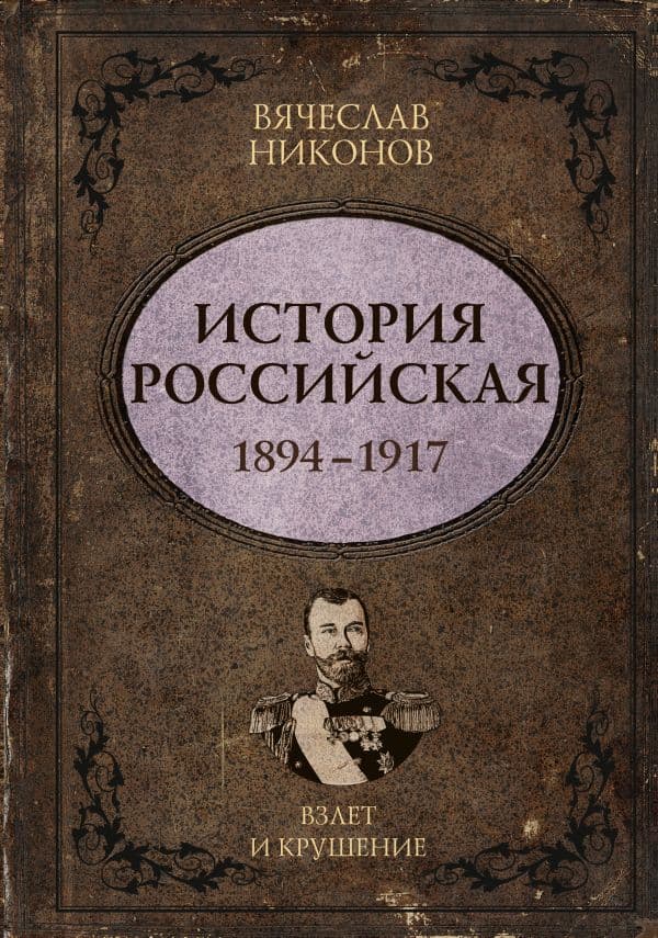 Обложка книги История Российская. Взлет и крушение. 1894–1917 — Никонов В.А.