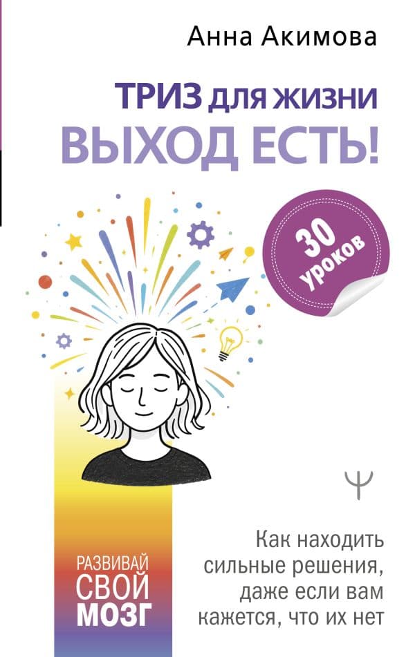 Обложка книги ТРИЗ для жизни. Выход есть! Как находить сильные решения, даже если вам кажется, что их нет — Акимова Анна