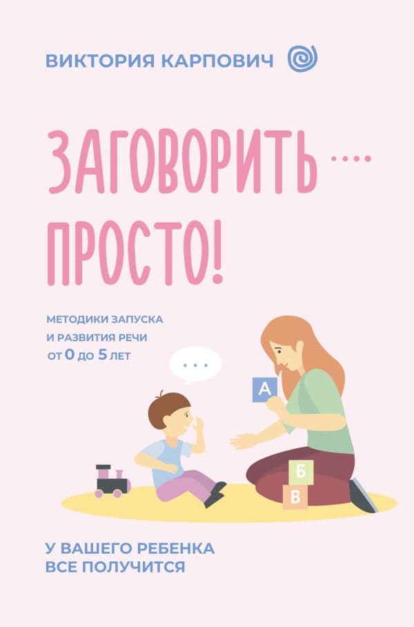 Обложка книги Заговорить - просто! Методики запуска и развития речи от 0 до 5 лет — Карпович В.Н.