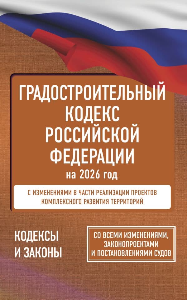 Градостроительный кодекс Российской Федерации на 2026 год. Со всеми изменениями, законопроектами и постановлениями судов