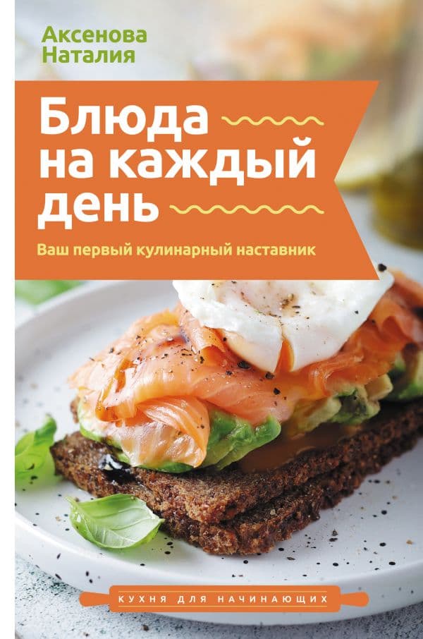 Обложка книги Блюда на каждый день. Ваш первый кулинарный наставник — Аксенова Н.