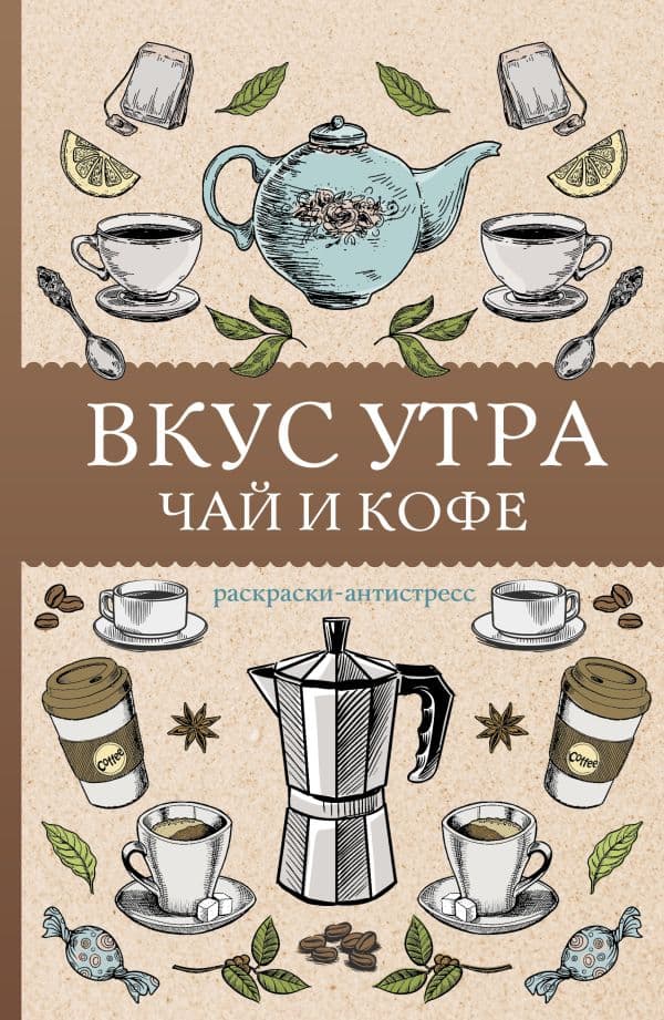 Обложка книги Вкус утра. Чай и кофе. Раскраска антистресс — Кофейный А.