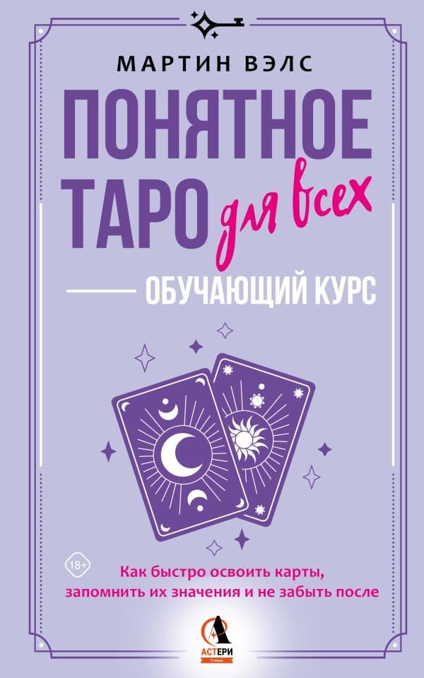 Обложка книги Понятное Таро для всех — обучающий курс. Как быстро освоить карты, запомнить их значения и не забыть после. Просто и доступно — Вэлс Мартин
