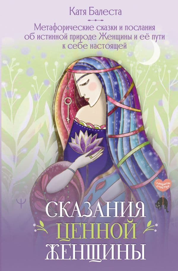 Обложка книги Сказания Ценной Женщины. Метафорические сказки и послания об истинной природе Женщины и её пути к себе настоящей — Балеста Катя