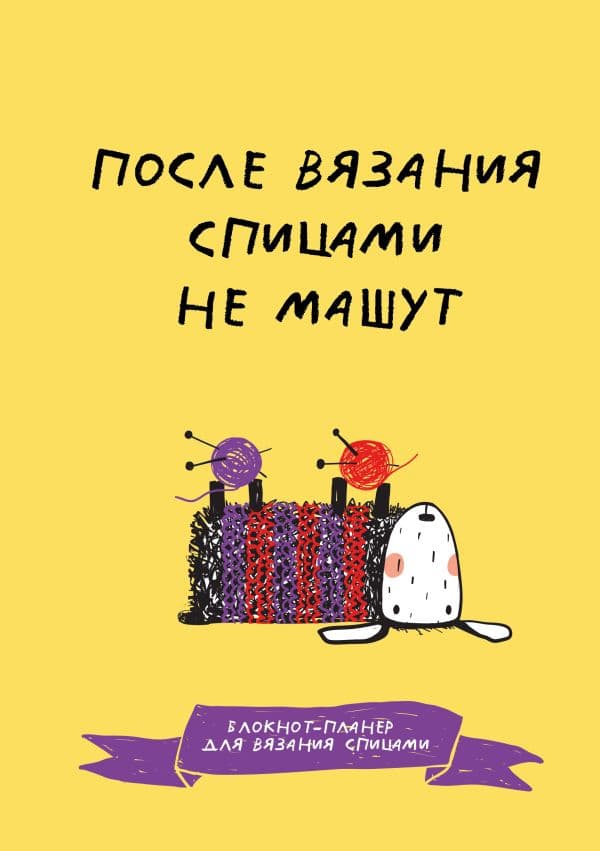 Обложка книги После вязания спицами не машут. Блокнот-планер для вязания спицами — .
