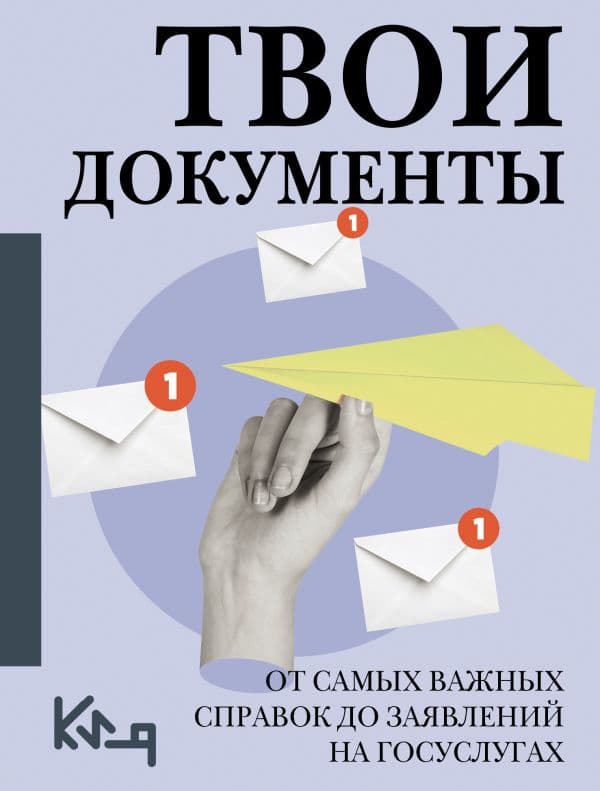 Обложка книги Твои документы: от самых важных справок до заявлений на госуслугах — .