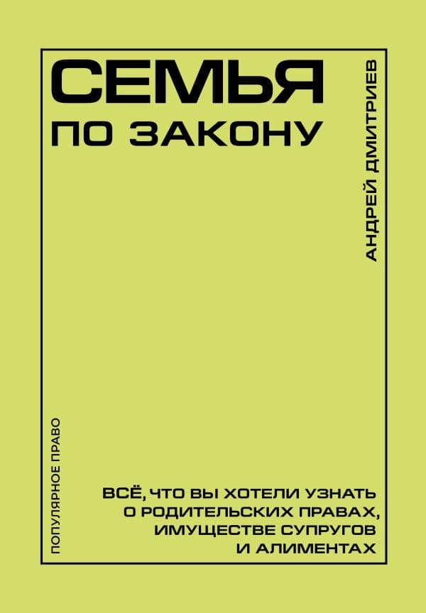 Обложка книги Семья по закону. Все, что вы хотели узнать о родительских правах, имуществе супругов и алиментах — Дмитриев А.С.