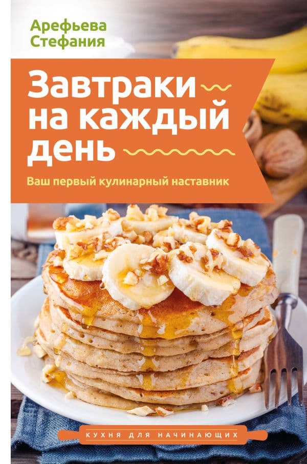Обложка книги Завтраки на каждый день. Ваш первый кулинарный наставник — Арефьева С.