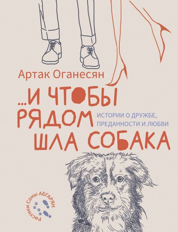 Обложка книги и чтобы рядом шла собака. Истории о дружбе, преданности и любви — Оганесян А.Г.