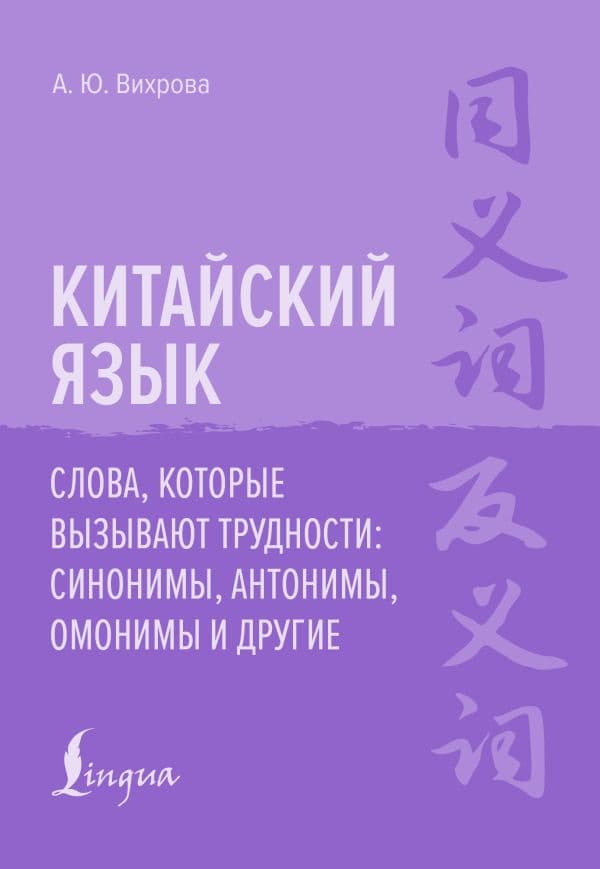 Обложка книги Китайский язык. Слова, которые вызывают трудности: синонимы, антонимы, омонимы и другие — Вихрова А. Ю.
