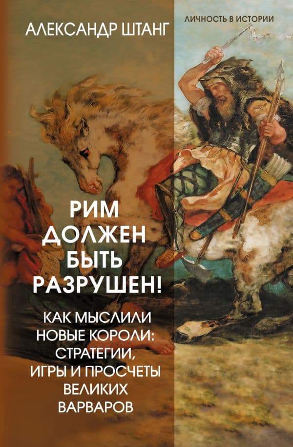 Обложка книги Рим должен быть разрушен! Как мыслили новые короли: стратегии, игры и просчеты великих варваров — Штанг Александр
