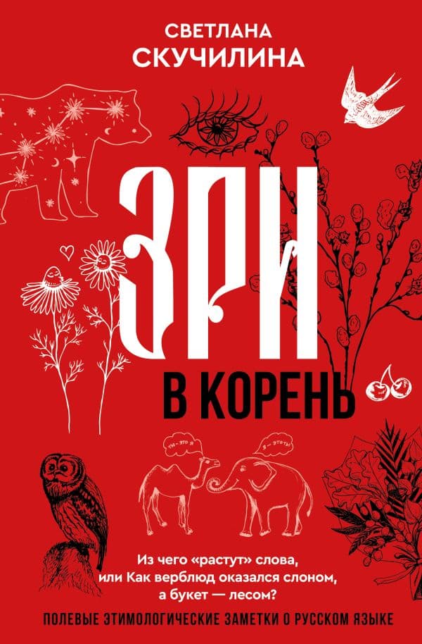 Обложка книги Зри в корень! Из чего "растут" слова, или Как верблюд оказался слоном, а букет — лесом? — Скучилина Светлана