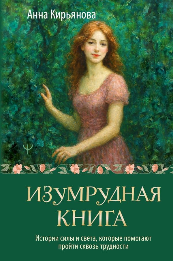 Обложка книги Изумрудная книга. Истории силы и света, которые помогают пройти сквозь трудности — Кирьянова Анна