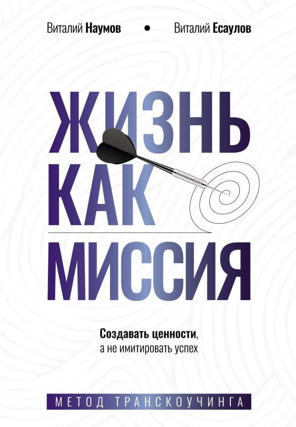 Обложка книги Жизнь как миссия. Создавать ценности, а не имитировать успех — Наумов В.А., Есаулов В.А.