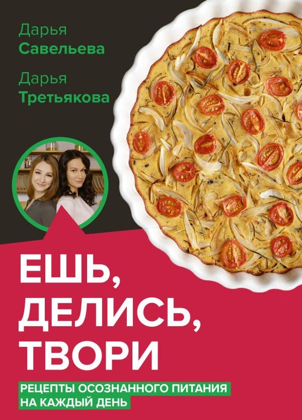 Обложка книги Ешь, делись, твори. Рецепты осознанного питания — Савельева Д.Д., Третьякова Д.А.