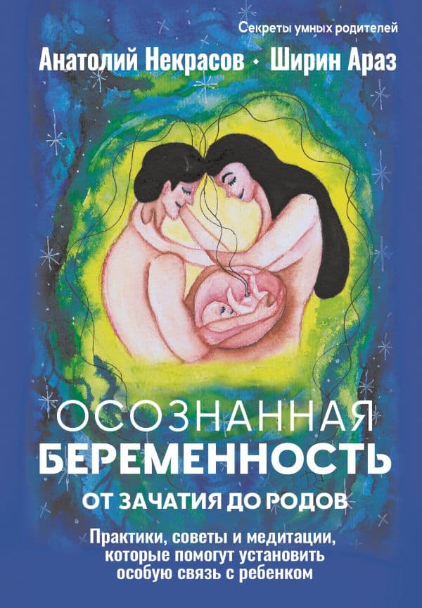 Обложка книги Осознанная беременность от зачатия до родов. Практики, советы и медитации, которые помогут установить особую связь с ребенком — Некрасов А.А., Араз Ш.