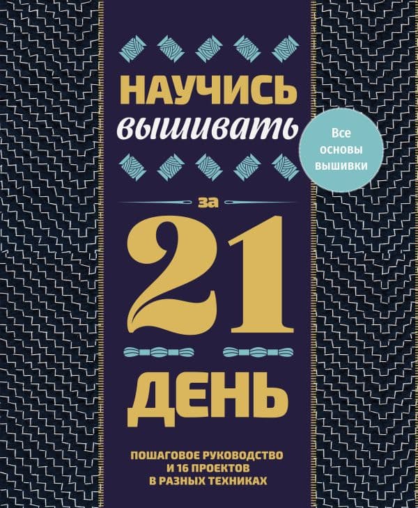Обложка книги Научись вышивать за 21 день. Пошаговое руководство и 16 проектов в разных техниках — .