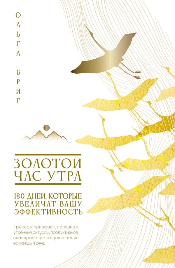 Обложка книги Золотой час утра. 180 дней, которые увеличат вашу эффективность. Трекеры привычек, полезные утренние ритуалы, продуктивное планирование и вдохновение на каждый день — Бриг Ольга